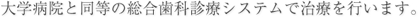 大学病院と同等の総合歯科診療システムで治療を行います。