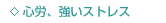 ・心労、強いストレス